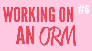 Working On An ORM (Part 6)