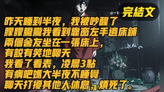 昨天睡到半夜，我被吵醒了，朦朦朧朧我看到靠窗左手邊床鋪，兩個舍友坐在一張床上，有說有笑地聊天，我看了看表，淩晨3點，有病吧媽大半夜不睡覺聊天打擾其他人休息，煩死了。