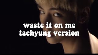 waste it on me - taehyung version