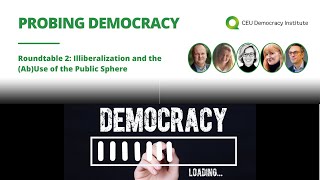 Probing Democracy - Roundtable 2: Illiberalization and the (Ab)Use of the Public Sphere