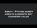 Array : Python numpy arrays elements not changing value