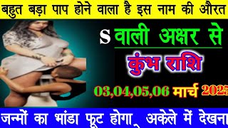 कुंभ राशि वालों दिनांक 3‌ से 6 मार्च 2025 ~ बहुत बड़ा पाप होने वाला है इस नाम की औरत S वाली #