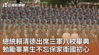 總統賴清德出席三軍八校畢典 勉勵畢業生不忘保家衛國初心｜20240627 公視中晝新聞