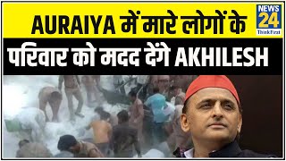 Auraiya में मारे लोगों के परिवार को मदद देंगे Akhilesh Yadav  पीड़ितों को एक-एक लाख देंगे Akhilesh