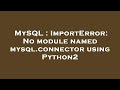 MySQL : ImportError: No module named mysql.connector using Python2