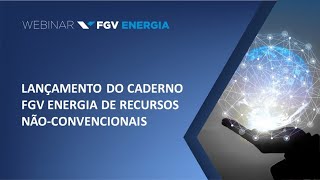 Webinar | Lançamento do Caderno FGV Energia de Recursos Não-Convencionais