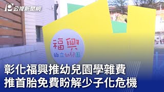 彰化福興推幼兒園學雜費 推首胎免費盼解少子化危機｜20240220 公視晚間新聞