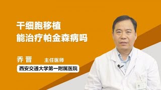 干细胞移植能治疗帕金森病吗 乔晋 西安交通大学第一附属医院