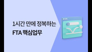 [1강 맛보기] 관세를 정복하자! FTA 기초이론교육 - 1강 FTA의 개요와 적용 요건