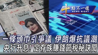 0923【十點不一樣完整版】一條頭巾引爭議 伊朗爆抗議潮 央行升息! 定存族賺錢節稅秘訣