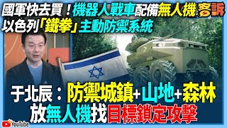 【94要客訴】國軍快去買！機器人戰車配備無人機！以色列「鐵拳」主動防禦系統！于北辰：防禦城鎮+山地+森林！放無人機找目標鎖定攻擊！