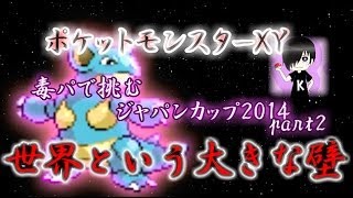 【ポケモンXY】毒パの伝説 ジャパンカップ2014編【対戦実況】part2