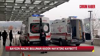 ÇORUM’DA BAYGIN HALDE BULUNAN KADIN HAYATINI KAYBETTİ