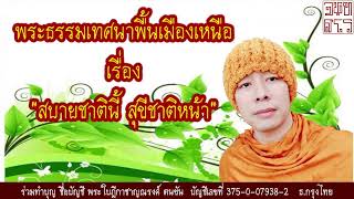 พระธรรมเทศนาพื้นเมืองเหนือ เรื่อง สบายชาตินี้ สุขีชาติหน้า โดย พระใบฎีกาชาญณรงค์ จนฺทสโร