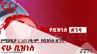 የሚያዚያ 5 2013ዓ/ም የቢዝነስ ዘገባ  Nahoo Business