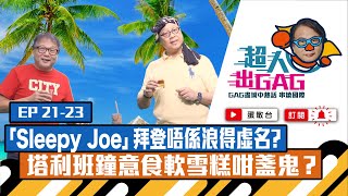 【超人出GAG】21-23｜「Sleepy Joe」拜登唔係浪得虛名？塔利班鍾意食軟雪糕咁盞鬼？