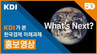 [WHAT’S NEXT?] KDI가 본 한국경제 미래과제 홍보영상｜ KDI 50주년 기념 국제컨퍼런스