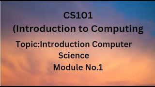 CS101(Introduction to Computing) Topic/Module 1 (What is Computer Science?)