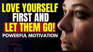 Love Yourself FIRST And LET THEM GO - POWERFUL MOTIVATION