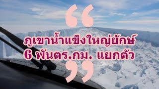 แย่แล้ว ภูเขาน้ำแข็งใหญ่ยักษ์ 6 พันตร.กม. แตกแยกตัวจากทวีปแอนตาร์กติกา