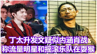 丁太升发文疑似内涵肖战，称流量明星和摇滚乐队合作，是在耍猴