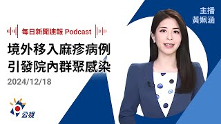 【新聞速報 Podcast】境外移入麻疹病例引發醫院內群聚感染 匡列接觸者152人｜20241218公視新聞網