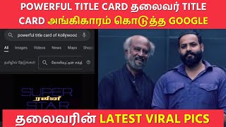 POWERFUL TITLE CARD தலைவர் TITLE CARD அங்கிகாரம் கொடுத்த GOOGLE | தலைவரின் LATEST VIRAL PICS