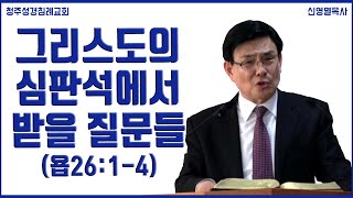 그리스도의 심판석에서 받을 질문들 (욥26:1-4) 청주성경침례교회 신영열목사