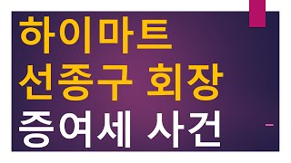 [세금과 인생] 922 하이마트 선종구 전 회장 증여세 사건의 내막