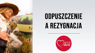 Czym jest odpuszczenie i czym różni się od rezygnacji? Odpuszczenie w działaniu