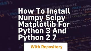 How to install numpy scipy matplotlib for python 3 and python 2 7