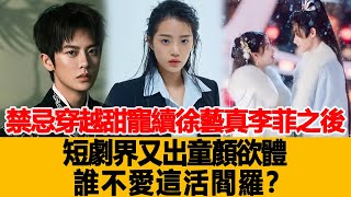 禁忌，穿越，甜寵續徐藝真、李菲之後，短劇界又出童顏欲體，誰不愛這活閻羅？港臺娛樂匯#徐藝真#李菲