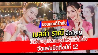 ขอบคุณที่รักกัน เบลล่า ราณี จัดใหญ่ ปิดร้านหมูกระทะเซอร์ไพรส์แฟนคลับ จัดแฟนมีตติ้งปีที่ 12