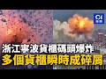 浙江寧波貨櫃碼頭爆炸　現場火光四射　多個貨櫃瞬時成碎屑 ｜01新聞｜浙江｜貨櫃碼頭｜貨輪｜易燃品