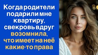 Когда родители подарили мне квартиру, свекровь вдруг возомнила, что имеет на неё какие-то права