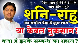 किस भाव में बैठे है आपके शनि और राहू ? क्या है इनके सम्बन्ध का रहस्य ?ये संयोग देता है कुछ लाभ या...