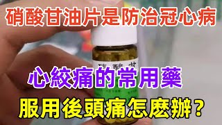 硝酸甘油片是防治冠心病、心絞痛的常用藥，服用後頭痛怎麽辦？#養生保健#健康#健康飲食