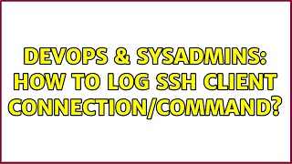 DevOps & SysAdmins: How to log ssh client connection/command? (2 Solutions!!)