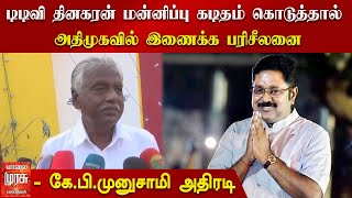 டிடிவி தினகரன் மன்னிப்பு கடிதம் கொடுத்தால் அதிமுகவில் இணைக்க பரிசீலனை - கே.பி.முனுசாமி அதிரடி