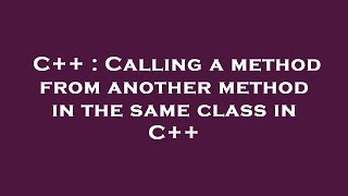 C++ : Calling a method from another method in the same class in C++