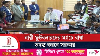 নারী ফুটবলারদের ম্যাচে বাধা তদন্ত করবে সরকার | Religious Advisor | Independent TV