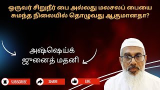 ஒருவர்  சிறுநீர் பை அல்லது மலசலப் பையை சுமந்த நிலையில் தொழுவது ஆகுமானதா?