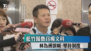 藍竹縣徵召楊文科　林為洲淚喊：堅持制度