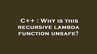 C++ : Why is this recursive lambda function unsafe?