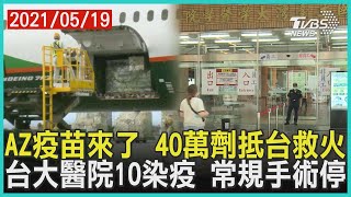 AZ疫苗來了 40萬劑抵台救火   台大醫院10染疫 常規手術停【TVBS新聞精華】20210519