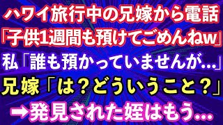 【スカッとする話】ハワイ旅行中の兄嫁から電話「子供1週間も預けてごめんねw」私「誰も預かっていませんが   」兄嫁「は？どういうこと？」→発見された姪はもう