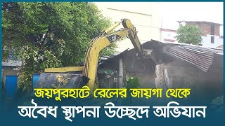 জয়পুরহাটে রেলের জায়গা থেকে অবৈধ স্থাপনা উচ্ছেদে অভিযান | Joypurhat | Dhaka Post