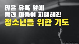 많은 유혹 앞에 몸과 마음이 피폐해진 청소년을 위한 기도 | 위로가 필요한 이들에게 | 10월 1일