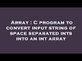 Array : C program to convert input string of space separated ints into an int array