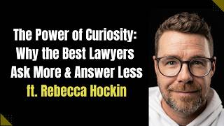 The Power of Curiosity: Why the Best Lawyers Ask More & Answer Less ft. Rebecca Hockin